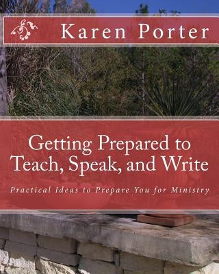 Getting Prepared to Teach, Speak, and Write: Practical Ideas to Prepare You for Ministry by Porter, Karen