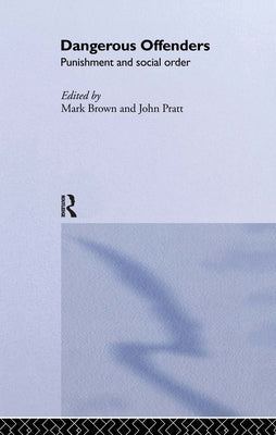 Dangerous Offenders: Punishment and Social Order by Brown, Mark