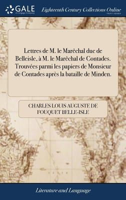 Lettres de M. le Marêchal duc de Belleisle, à M. le Marêchal de Contades. Trouvées parmi les papiers de Monsieur de Contades après la bataille de Mind by Belle-Isle, Charles Louis Auguste De Fou