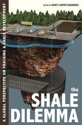 The Shale Dilemma: A Global Perspective on Fracking and Shale Development by Gamper-Rabindran, Shanti