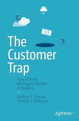 The Customer Trap: How to Avoid the Biggest Mistake in Business by Thomas, Andrew R.