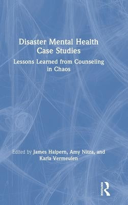 Disaster Mental Health Case Studies: Lessons Learned from Counseling in Chaos by Halpern, James