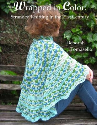 Wrapped in Color: Stranded Knitting in the 21st-Century by Tomasello, Deborah