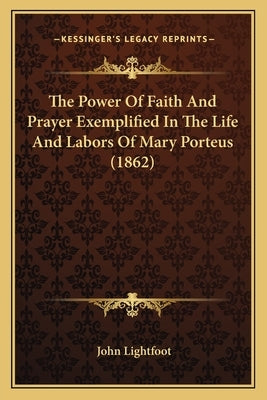 The Power Of Faith And Prayer Exemplified In The Life And Labors Of Mary Porteus (1862) by Lightfoot, John