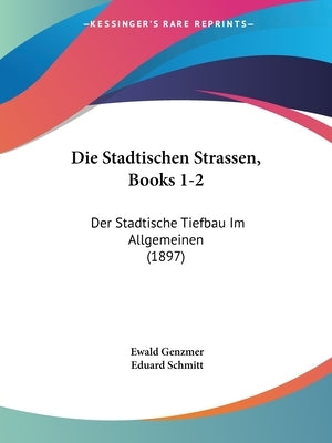 Die Stadtischen Strassen, Books 1-2: Der Stadtische Tiefbau Im Allgemeinen (1897) by Genzmer, Ewald