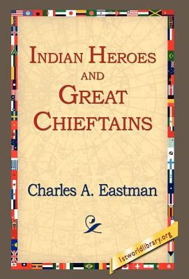Indian Heroes and Great Chieftains by Eastman, Charles Alexander