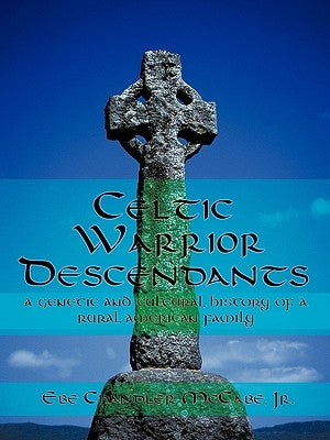 Celtic Warrior Descendants: A Genetic and Cultural History of a Rural American Family by McCabe, Ebe Chandler, Jr.