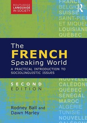 The French-Speaking World: A Practical Introduction to Sociolinguistic Issues by Ball, Rodney