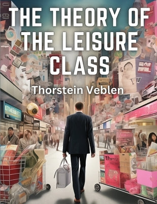 The Theory of the Leisure Class by Thorstein Veblen