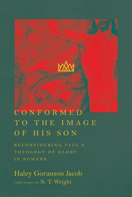 Conformed to the Image of His Son: Reconsidering Paul's Theology of Glory in Romans by Jacob, Haley Goranson