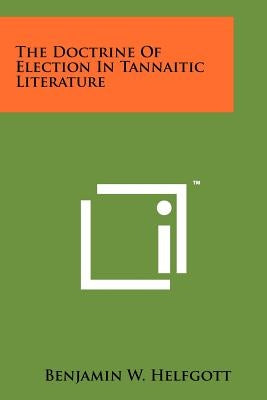 The Doctrine of Election in Tannaitic Literature by Helfgott, Benjamin W.