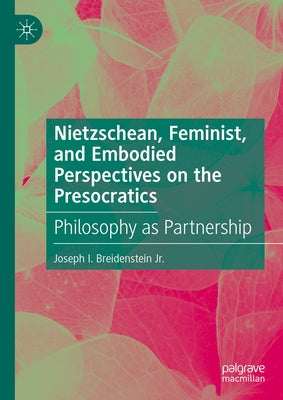 Nietzschean, Feminist, and Embodied Perspectives on the Presocratics: Philosophy as Partnership by Breidenstein Jr, Joseph I.