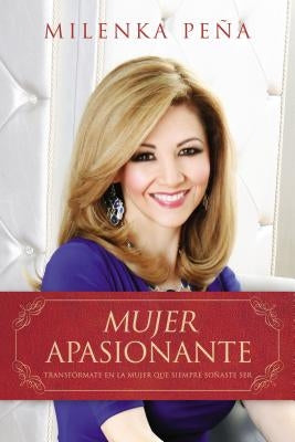 Mujer Apasionante: Transfórmate en la mujer que siempre soñaste ser by Pena, Milenka