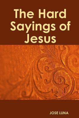 The Hard Sayings of Jesus by Luna, Jose