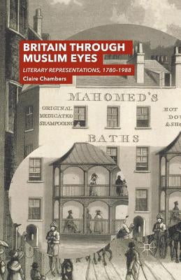 Britain Through Muslim Eyes: Literary Representations, 1780-1988 by Chambers, Claire