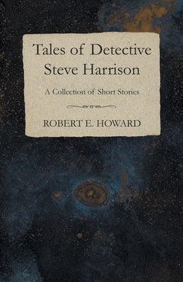 Tales of Detective Steve Harrison (A Collection of Short Stories) by Howard, Robert E.