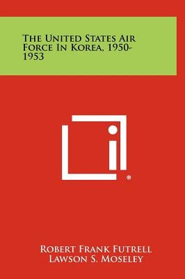 The United States Air Force In Korea, 1950-1953 by Futrell, Robert Frank