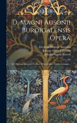 D. Magni Ausonii Burdigalensis Opera: Ad Optimas Editiones Collata: Praemittitur Notitia Literaria... by Ausonius, Decimus Magnus