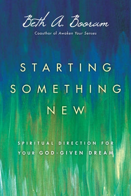 Starting Something New: Spiritual Direction for Your God-Given Dream by Booram, Beth A.