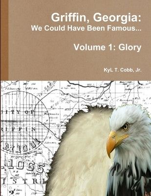 Griffin, Georgia: We Could Have Been Famous... Volume 1: Glory by Cobb, Kyl