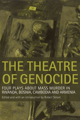 The Theatre of Genocide: Four Plays about Mass Murder in Rwanda, Bosnia, Cambodia, and Armenia by Skloot, Robert