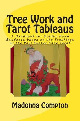 Tree Work and Tarot Tableaus: A Handbook for Golden Dawn Students based on the Teachings of the Paul Foster Case Tarot by Compton, Madonna
