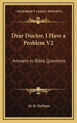 Dear Doctor, I Have a Problem V2: Answers to Bible Questions by DeHaan, M. R.