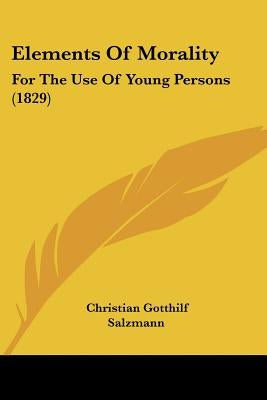 Elements Of Morality: For The Use Of Young Persons (1829) by Salzmann, Christian Gotthilf