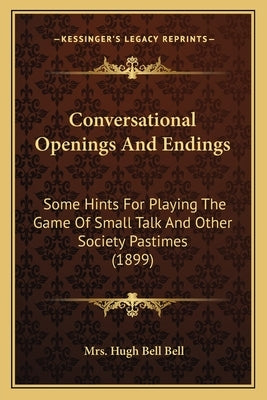 Conversational Openings And Endings: Some Hints For Playing The Game Of Small Talk And Other Society Pastimes (1899) by Bell, Hugh Bell