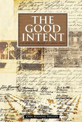 The Good Intent: The Story and Heritage of a Fresno Family by Phillips, John Renning
