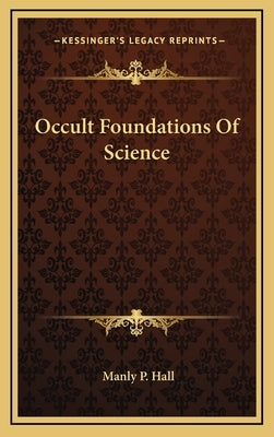 Occult Foundations Of Science by Hall, Manly P.