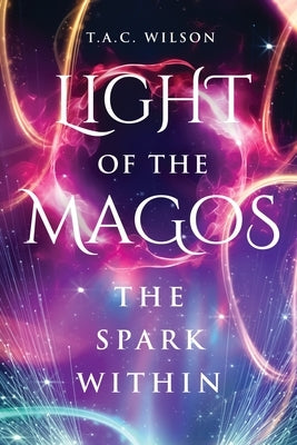 LIGHT of the MAGOS: The Spark Within by Wilson, T. a. C.
