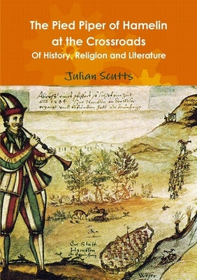 The Pied Piper of Hamelin At the Crossroads Of History, Religion and Literature by Scutts, Julian