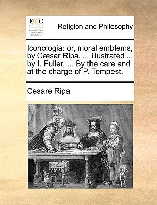 Iconologia: or, moral emblems, by Cæsar Ripa. ... illustrated ... by I. Fuller, ... By the care and at the charge of P. Tempest. by Ripa, Cesare