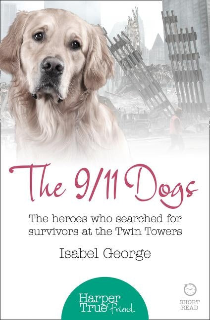 The 9/11 Dogs: The heroes who searched for survivors at Ground Zero by George, Isabel