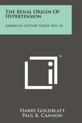 The Renal Origin of Hypertension: American Lecture Series, No. 14 by Goldblatt, Harry