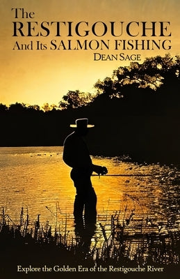 The Restigouche and its Salmon Fishing: Fishing in Canadian Waters by Sage, Dean