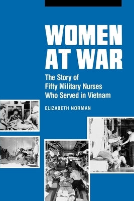 Women at War: The Story of Fifty Military Nurses Who Served in Vietnam by Norman, Elizabeth