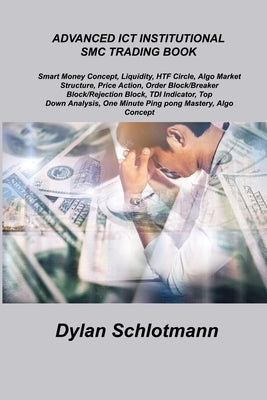 Advanced Ict Institutional Smc Trading Book: Smart Money Concept, Liquidity, HTF Circle, Algo Market Structure, Price Action, Order Block/Breaker Bloc by Schlotmann, Dylan