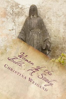 Women of the Bible: A Study by Weigand, Christina