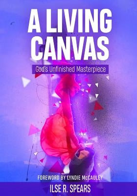 A Living Canvas: God's Unfinished Masterpiece by McCauley, Lyndie