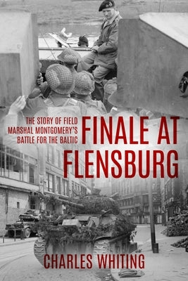 Finale at Flensburg: The Story Of Field Marshal Montgomery's Battle For The Baltic by Whiting, Charles
