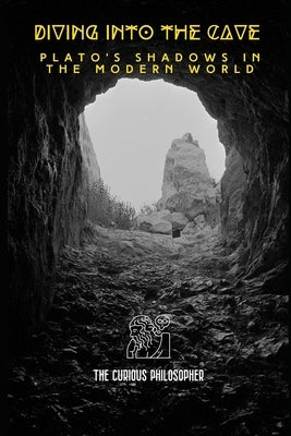 Diving into the Cave: Plato's Shadows in the Modern World by Philosopher, The Curious