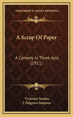 A Scrap Of Paper: A Comedy In Three Acts (1911) by Sardou, Victorien