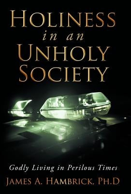 Holiness in an Unholy Society: Godly Living in Perilous Times by Hambrick Ph. D., James A.