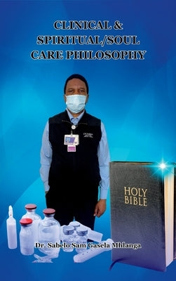 Clinical & Spiritual/Soul Care Philosophy: A Minister, A Professor, A Clinical & Spiritual/Biblical Counselor by Gasela Mhlanga, Sabelo Sam