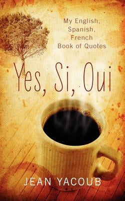 Yes, Si, Oui: My English, Spanish, French Book of Quotes by Yacoub, Jean
