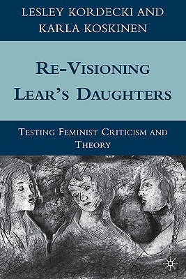 Re-Visioning Lear's Daughters: Testing Feminist Criticism and Theory by Kordecki, L.