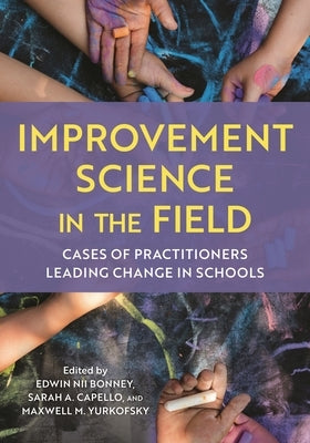 Improvement Science in the Field: Cases of Practitioners Leading Change in Schools by Bonney, Edwin Nii