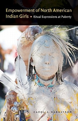 Empowerment of North American Indian Girls: Ritual Expressions at Puberty by Markstrom, Carol A.